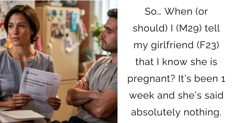 So… When (or should) I (M29) tell my girlfriend (F23) that I know she is pregnant? It’s been 1 week and she’s said absolutely nothing.