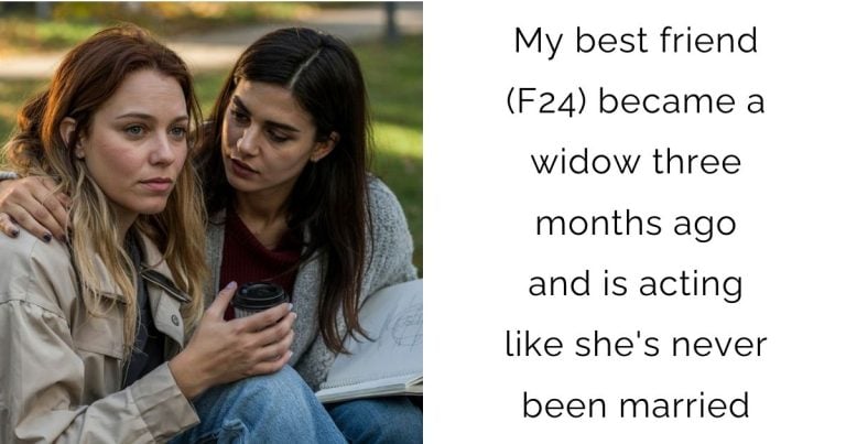 My best friend (F24) became a widow three months ago and is acting like she’s never been married