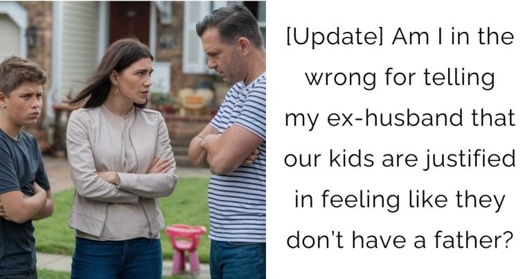 [Update] Am I in the wrong for telling my ex-husband that our kids are justified in feeling like they don’t have a father?