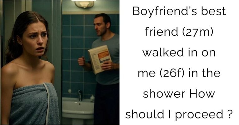 Boyfriend’s best friend (27m) walked in on me (26f) in the shower . How should I proceed?