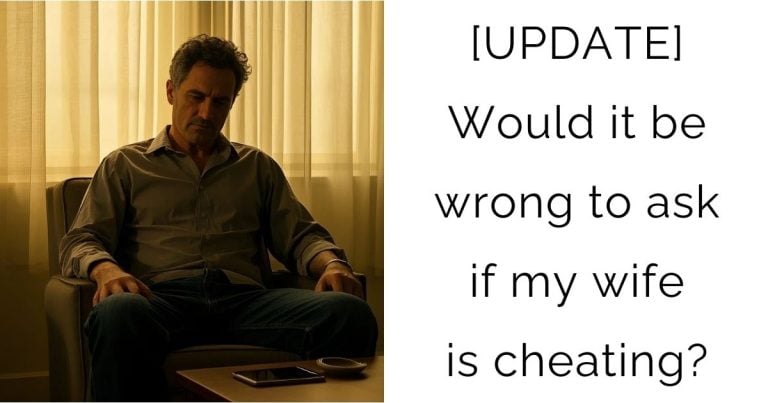 [UPDATE] Would it be wrong to ask if my wife is cheating?