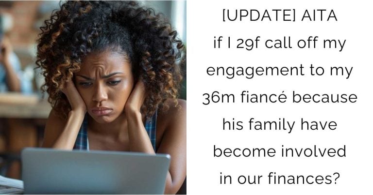 [UPDATE] AITA if I 29f call off my engagement to my 36m fiancé because his family have become involved in our finances?