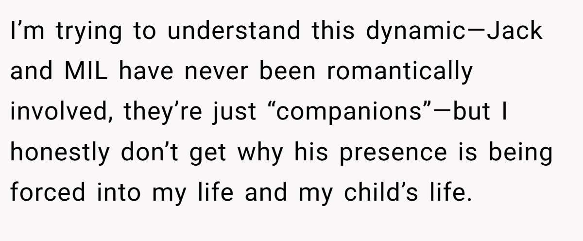 I’m trying to understand this dynamic—Jack and MIL have never been romantically involved, they’re just “companions”—but I honestly don’t get why his presence is being forced into my life and my child’s life.