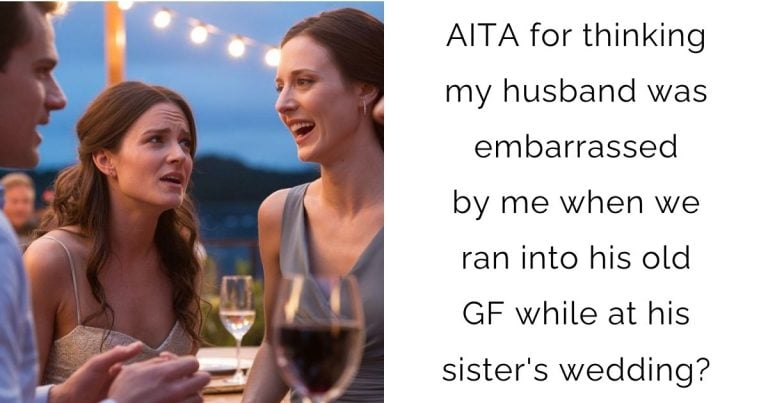 AITA for thinking my husband was embarrassed by me when we ran into his old girlfriend while at his sister’s wedding?