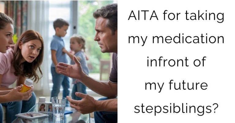 AITA for taking my medication infront of my future stepsiblings?