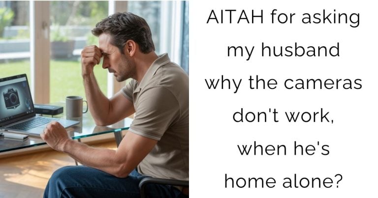 AITAH for asking my husband why the cameras don’t work, when he’s home alone?