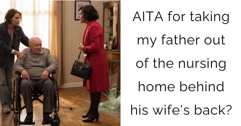 AITA for taking my father out of the nursing home behind his wife’s back?