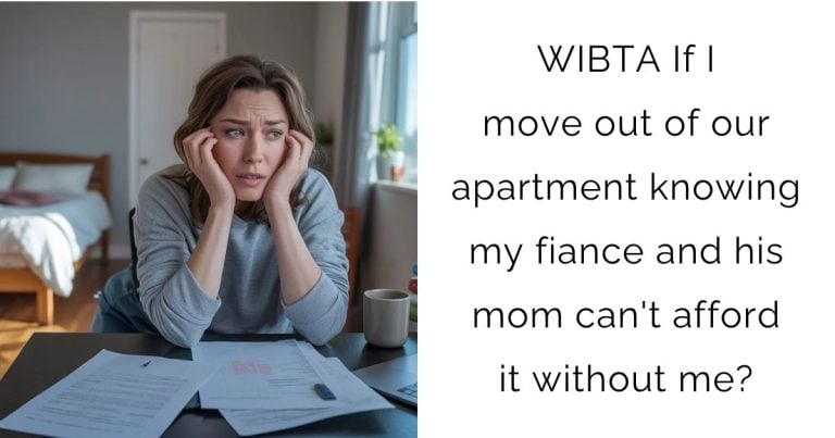 WIBTA If I move out of our apartment knowing my fiance and his mom can’t afford it without me?