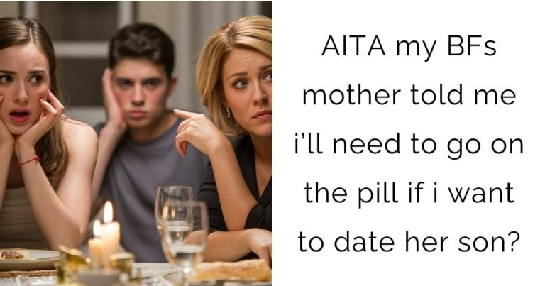 AITA my boyfriends mother told me i’ll need to go on the pill if i want to date her son?