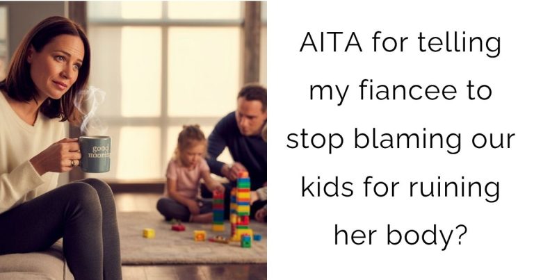 AITA for telling my fiancee to stop blaming our kids for ruining her body?
