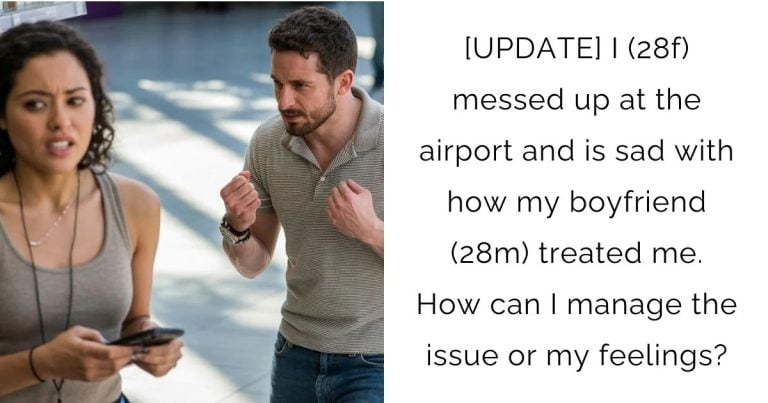 [UPDATE] I (28f) messed up at the airport and is sad with how my boyfriend (28m) treated me. How can I manage the issue or my feelings?