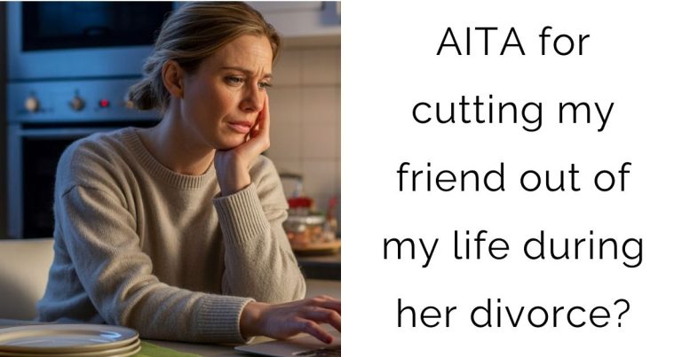 AITA for cutting my friend out of my life during her divorce?