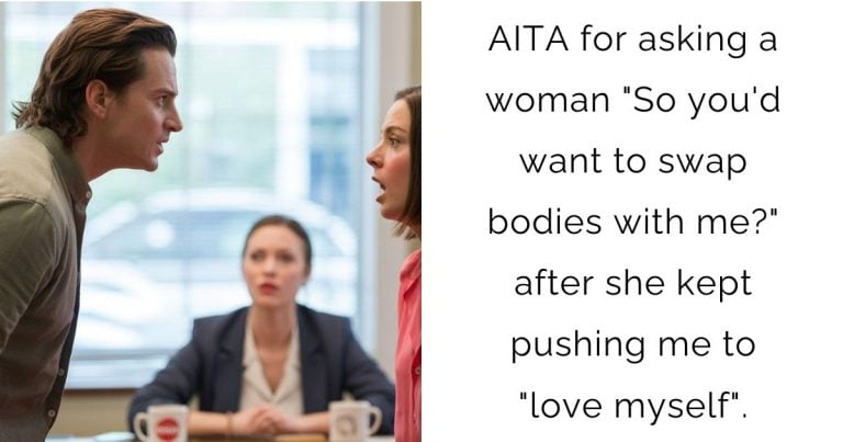 AITA for asking a woman “So you’d want to swap bodies with me?” after she kept pushing me to “love myself”.