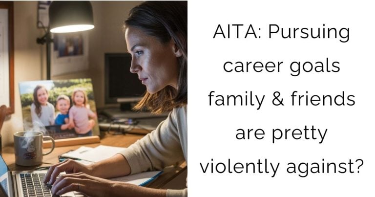 AITA: Pursuing career goals family & friends are pretty violently against?