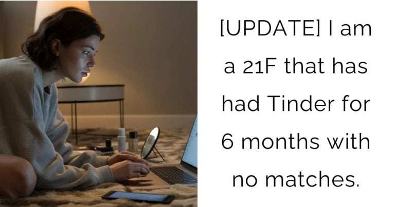 [UPDATE] I am a 21F that has had Tinder for 6 months with no matches.