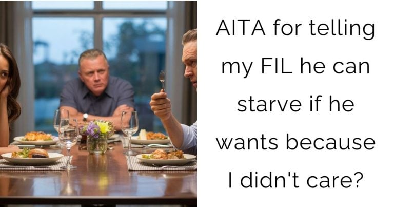 AITA for telling my FIL he can starve if he wants because I didn’t care?