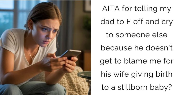 AITA for telling my dad to F off and cry to someone else because he doesn’t get to blame me for his wife giving birth to a stillborn baby?