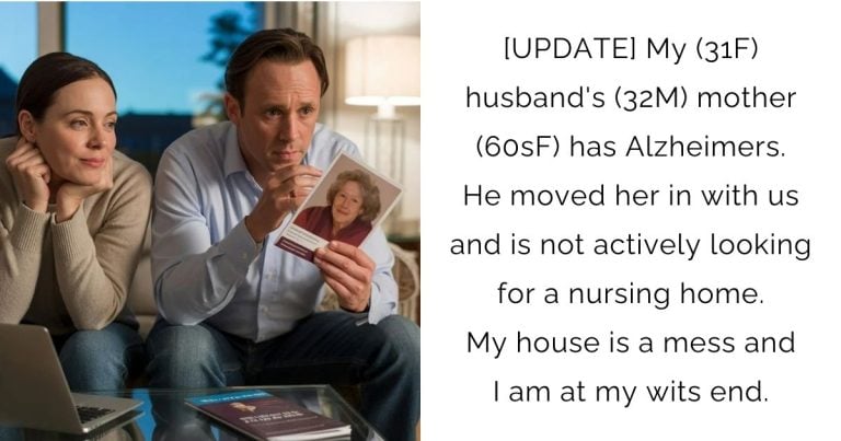 [UPDATE] My (31F) husband’s (32M) mother (60sF) has Alzheimers. He moved her in with us and is not actively looking for a nursing home. My house is a mess and I am at my wits end.