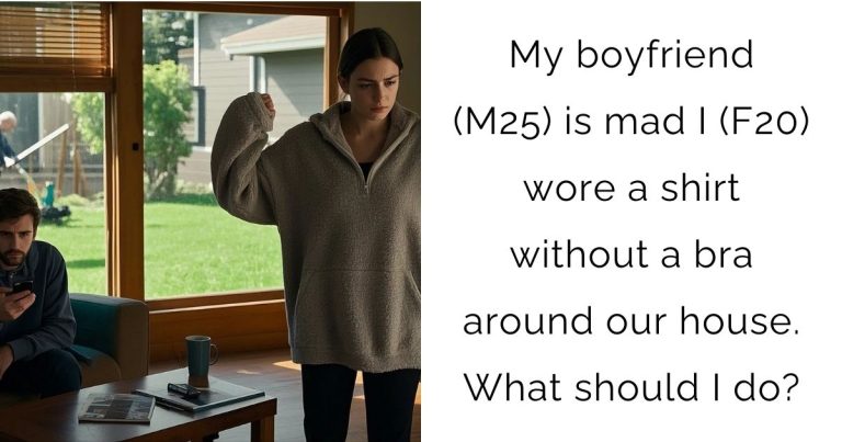 My boyfriend (M25) is mad I (F20) wore a shirt without a bra around our house. What should I do?