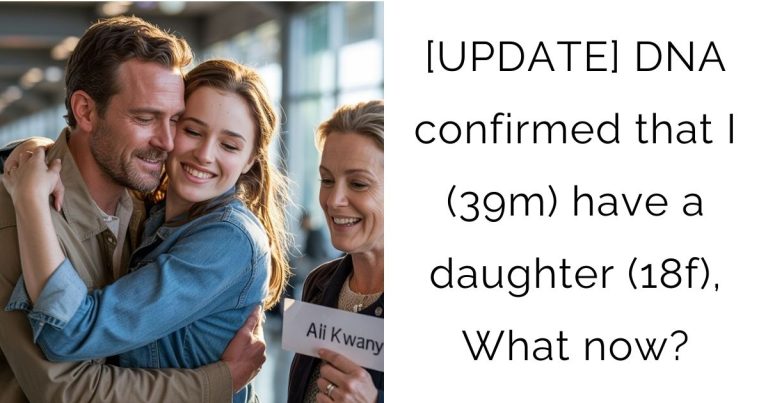 [UPDATE] DNA confirmed that I (39m) have a daughter (18f), What now?