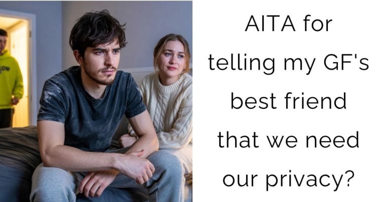 AITA for telling my GF’s best friend that we need our privacy?