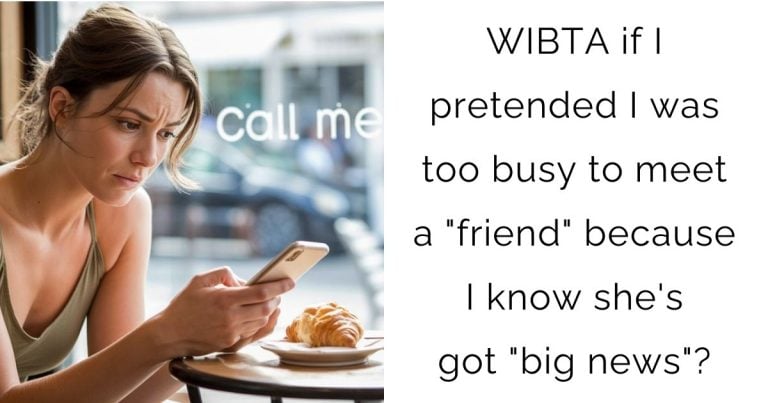 WIBTA if I pretended I was too busy to meet a “friend” because I know she’s got “big news”?