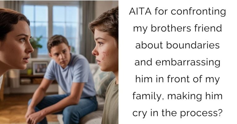 AITA for confronting my brothers friend about boundaries and embarrassing him in front of my family, making him cry in the process?