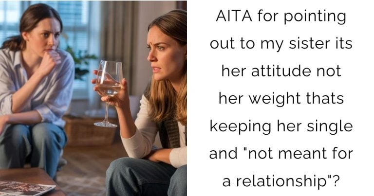 AITA for pointing out to my sister its her attitude not her weight thats keeping her single and “not meant for a relationship”?