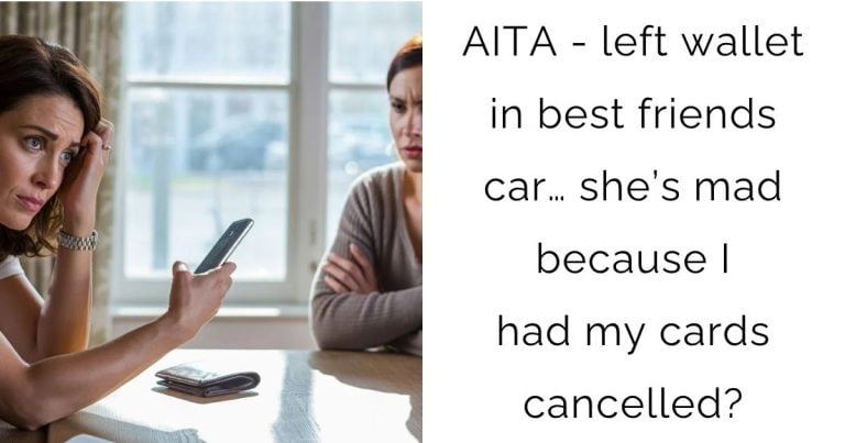 AITA – left wallet in best friends car… she’s mad because I had my cards cancelled?