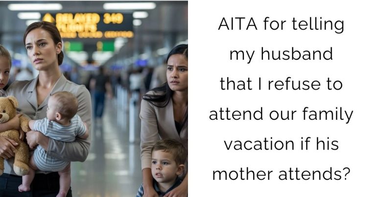 AITA for telling my husband that I refuse to attend our family vacation if his mother attends?