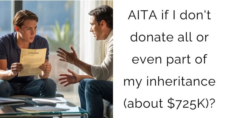 AITA if I don’t donate all or even part of my inheritance (about $725,000)?
