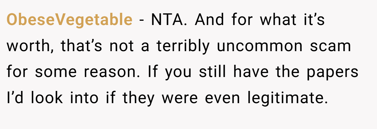 ObeseVegetable − NTA. And for what it’s worth, that’s not a terribly uncommon scam for some reason. If you still have the papers I’d look into if they were even legitimate. 