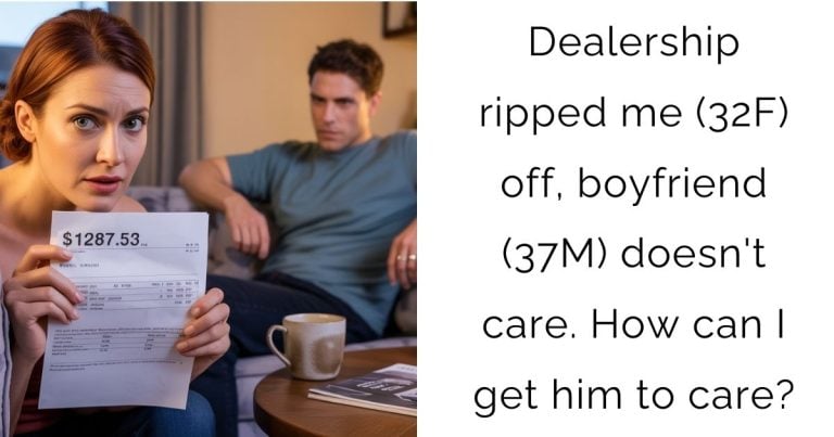 Dealership ripped me (32F) off, boyfriend (37M) doesn’t care. How can I get him to care?