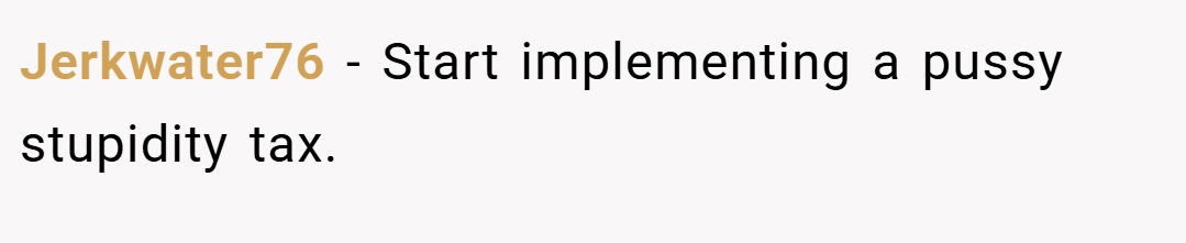 Jerkwater76 − Start implementing a pussy stupidity tax.