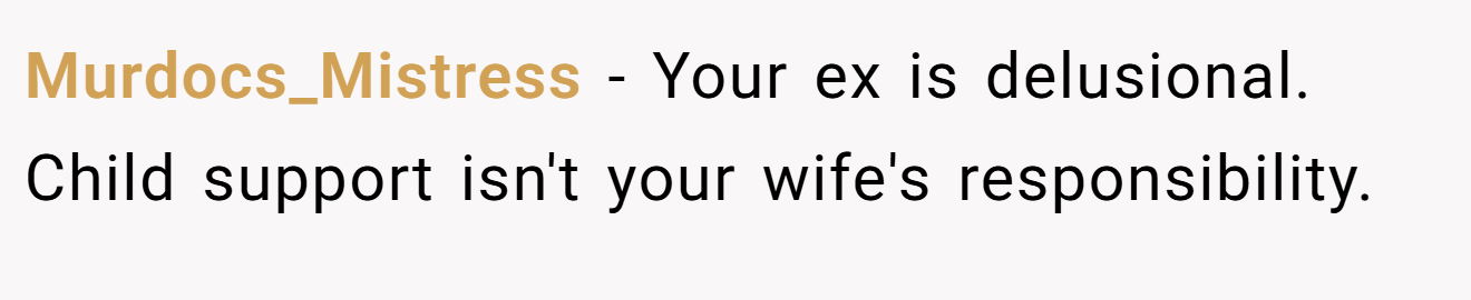 Murdocs_Mistress − Your ex is delusional. Child support isn't your wife's responsibility.