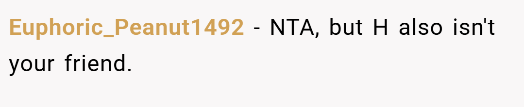 Euphoric_Peanut1492 − NTA, but H also isn't your friend.
