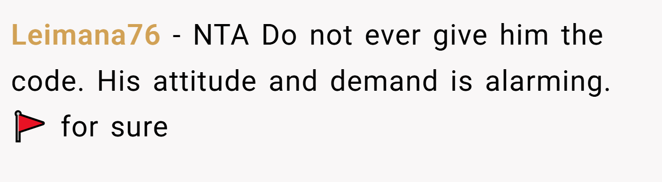 Leimana76 − NTA Do not ever give him the code. His attitude and demand is alarming. 🚩 for sure