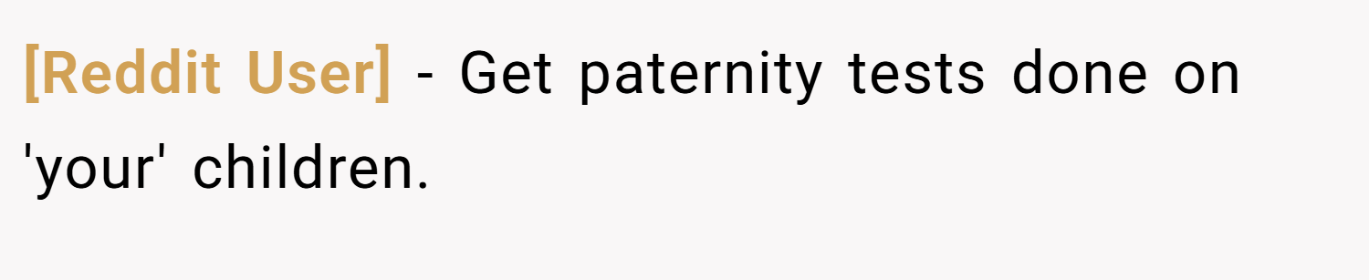 [Reddit User] − Get paternity tests done on 'your' children.