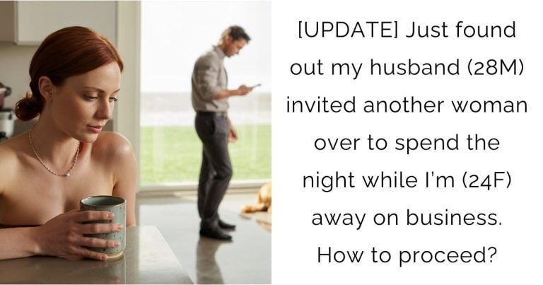 [UPDATE] Just found out my husband (28M) invited another woman over to spend the night while I’m (24F) away on business. How to proceed?