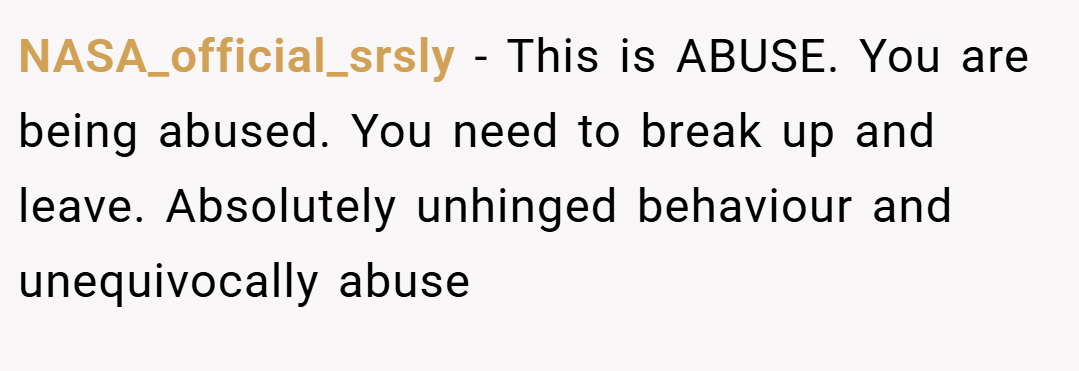NASA_official_srsly − This is ABUSE. You are being abused. You need to break up and leave. Absolutely unhinged behaviour and unequivocally abuse