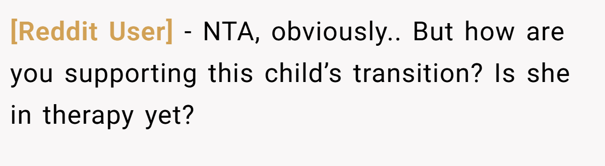 [Reddit User] − NTA, obviously.. But how are you supporting this child’s transition? Is she in therapy yet?