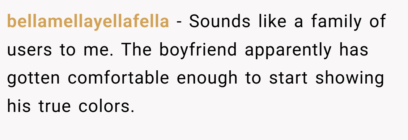 bellamellayellafella − Sounds like a family of users to me. The boyfriend apparently has gotten comfortable enough to start showing his true colors.