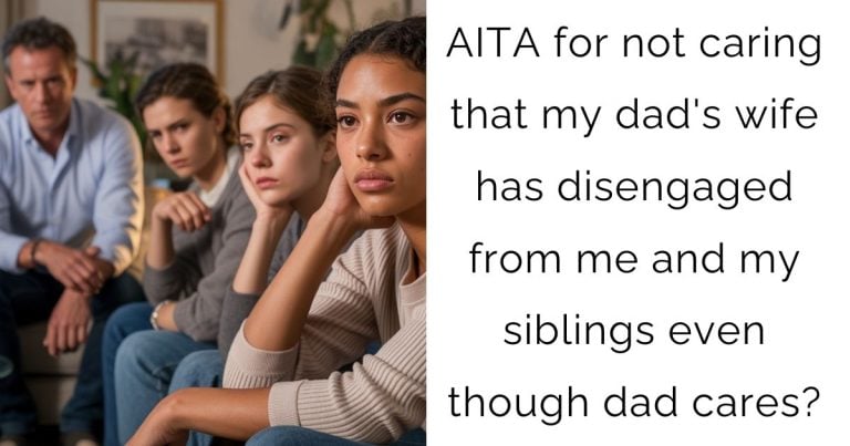 AITA for not caring that my dad’s wife has disengaged from me and my siblings even though dad cares?