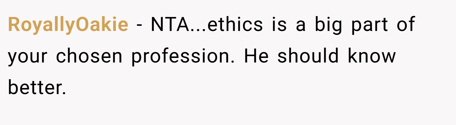 RoyallyOakie − NTA...ethics is a big part of your chosen profession. He should know better.