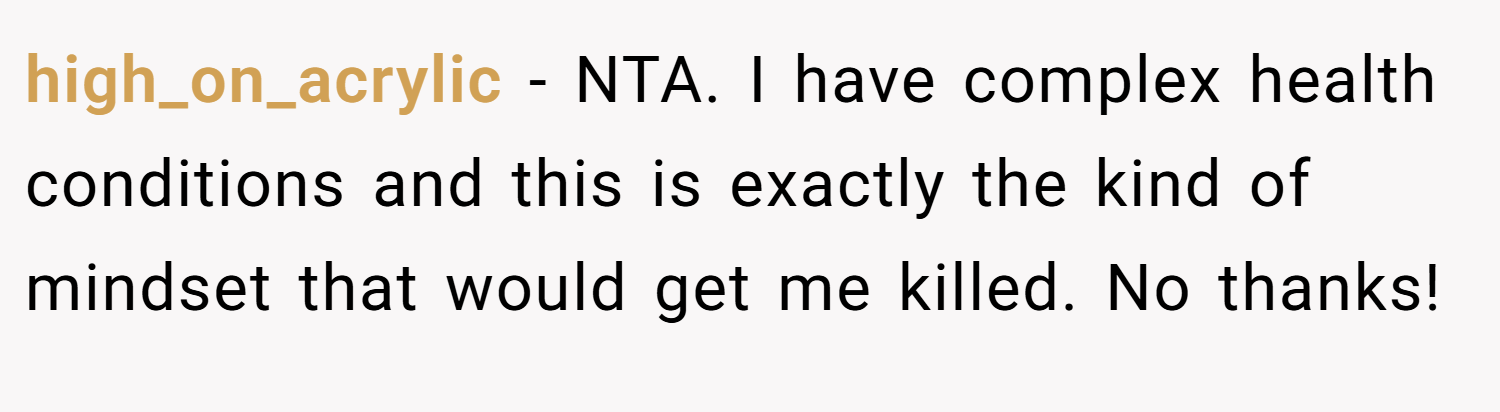 high_on_acrylic − NTA. I have complex health conditions and this is exactly the kind of mindset that would get me killed. No thanks!