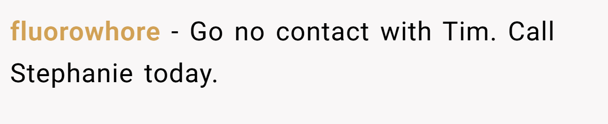 fluorowhore − Go no contact with Tim. Call Stephanie today.