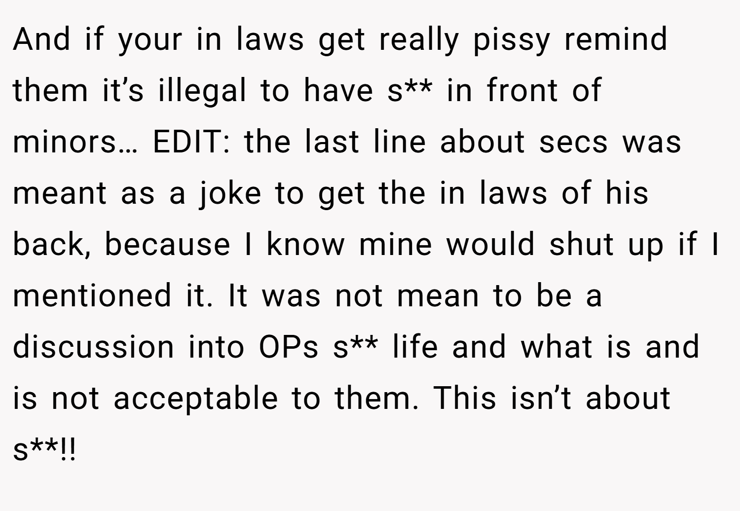And if your in laws get really pissy remind them it’s illegal to have s** in front of minors… EDIT: the last line about secs was meant as a joke to get the in laws of his back, because I know mine would shut up if I mentioned it. It was not mean to be a discussion into OPs s** life and what is and is not acceptable to them. This isn’t about s**!!