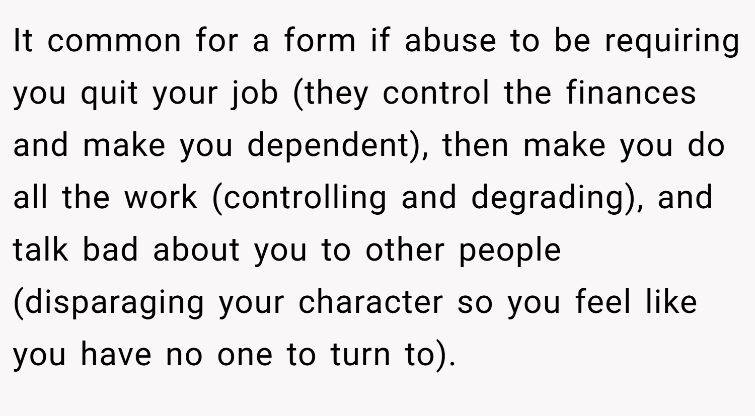 It common for a form if abuse to be requiring you quit your job (they control the finances and make you dependent), then make you do all the work (controlling and degrading), and talk bad about you to other people (disparaging your character so you feel like you have no one to turn to).