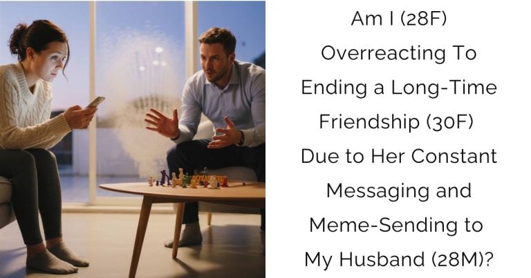 Am I (28F) Overreacting To Ending a Long-Time Friendship (30F) Due to Her Constant Messaging and Meme-Sending to My Husband (28M)?