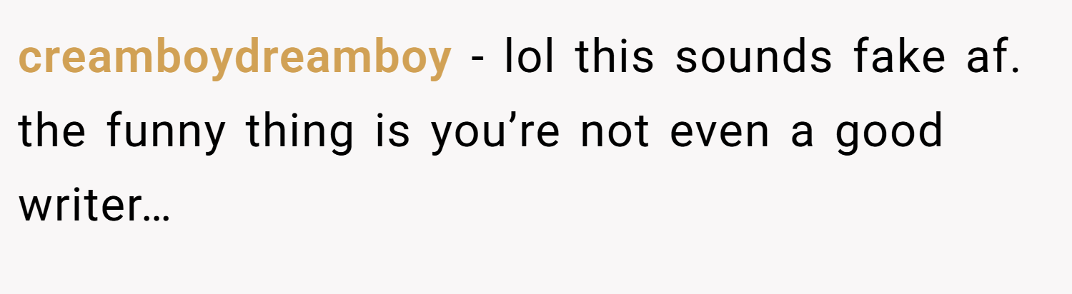 creamboydreamboy − lol this sounds fake af. the funny thing is you’re not even a good writer…